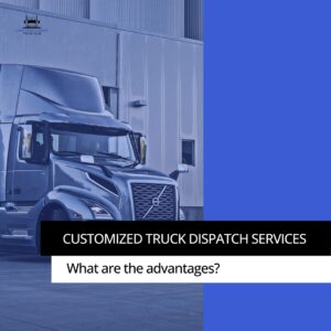 Customized Truck Dispatch Services – What Are The Advantages?